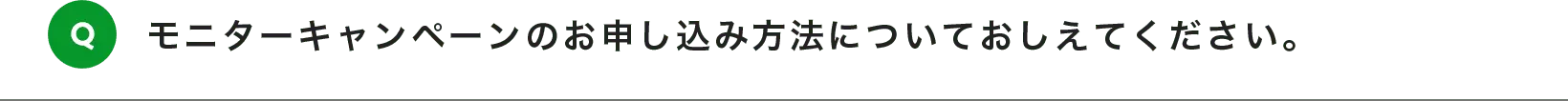 モニターキャンペーンのお申し込み方法についておしえてください。