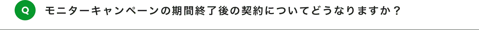 モニターキャンペーンの期間終了後の契約についてどうなりますか？
