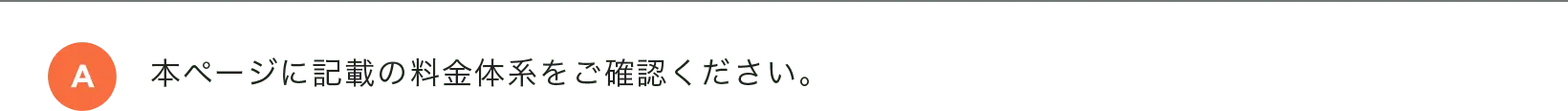 本ページに記載の料金体系をご確認ください。