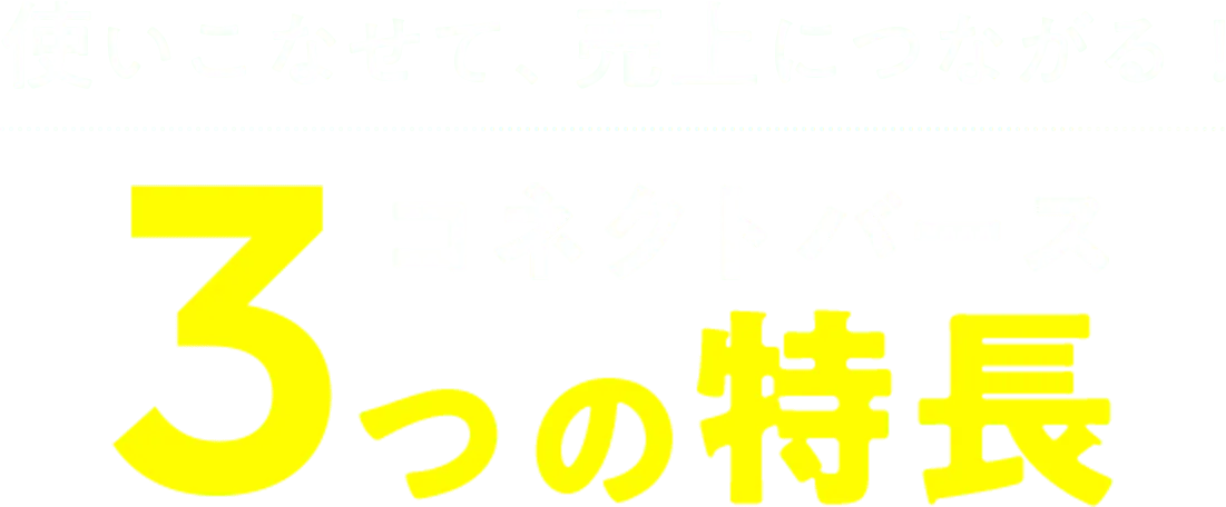 使いこなせて、売り上げにつながる！コネクトバース3つの特長