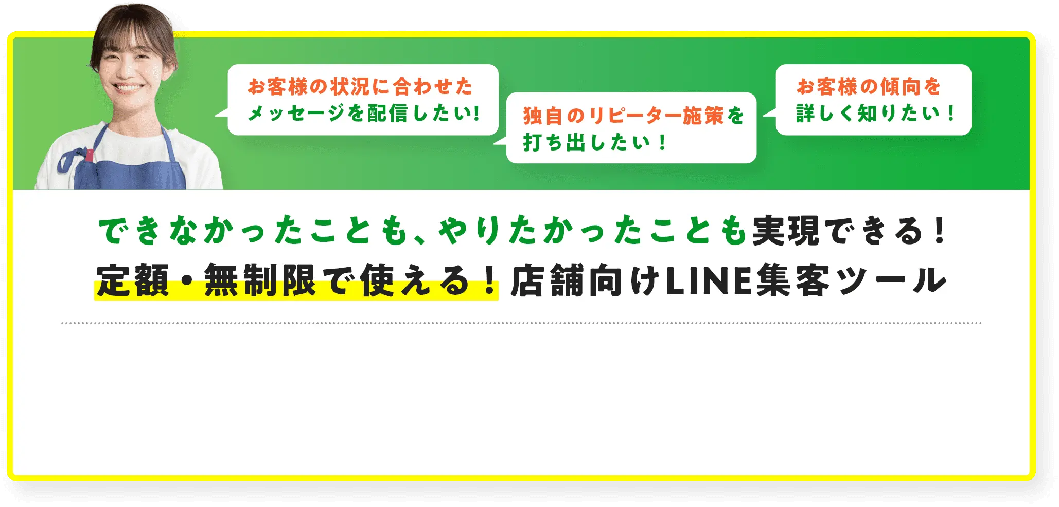 できなかったことも、やりたかったことも実現できる！定額・無制限で使える！店舗向けLINE集客ツール