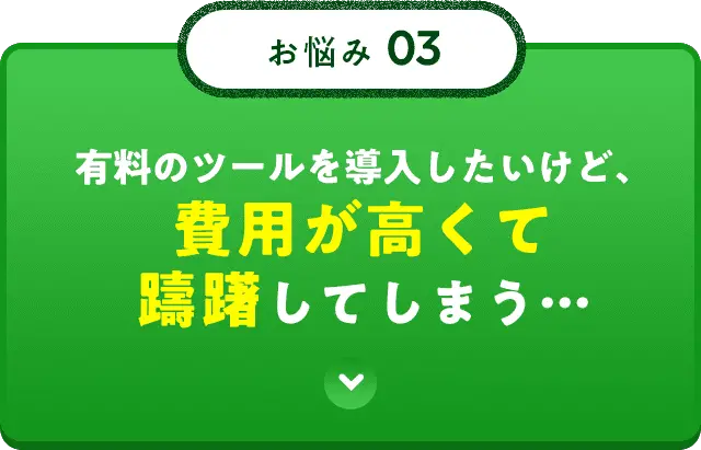 有料のツールを導入したいけど、費用が高くて躊躇してしまう、、