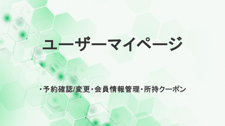 ユーザーマイページ　・予約確認/変更・会員情報管理・所持クーポン